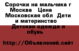 Сорочки на мальчика г Москва › Цена ­ 10 - Московская обл. Дети и материнство » Детская одежда и обувь   